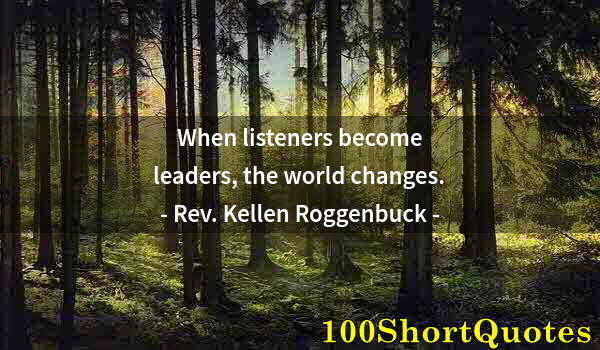 Quote by Albert Einstein: When listeners become leaders, the world changes.