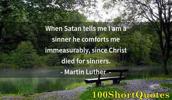 Quote by Albert Einstein: When Satan tells me I am a sinner he comforts me immeasurably, since Christ died for sinners.