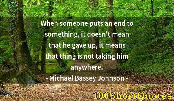 Quote by Albert Einstein: When someone puts an end to something, it doesn't mean that he gave up, it means that thing is not t...