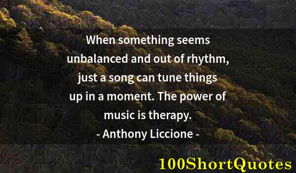 Quote by Albert Einstein: When something seems unbalanced and out of rhythm, just a song can tune things up in a moment. The p...