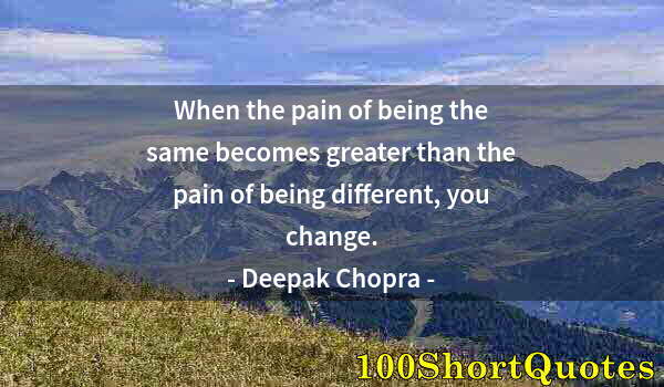 Quote by Albert Einstein: When the pain of being the same becomes greater than the pain of being different, you change.