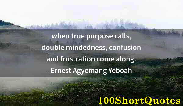 Quote by Albert Einstein: when true purpose calls, double mindedness, confusion and frustration come along.