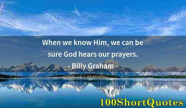 Quote by Albert Einstein: When we know Him, we can be sure God hears our prayers.