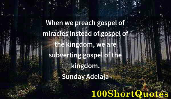 Quote by Albert Einstein: When we preach gospel of miracles instead of gospel of the kingdom, we are subverting gospel of the ...