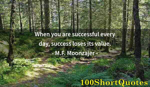 Quote by Albert Einstein: When you are successful every day, success loses its value.