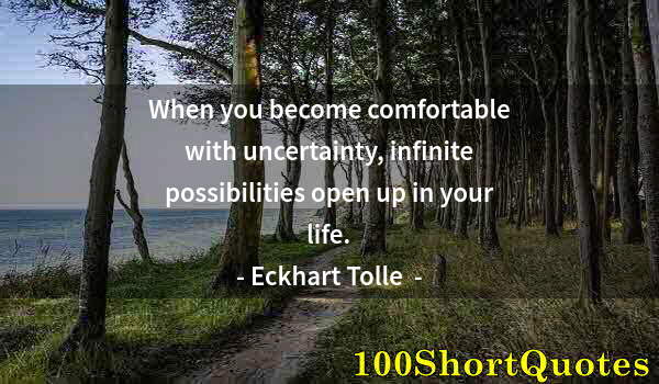 Quote by Albert Einstein: When you become comfortable with uncertainty, infinite possibilities open up in your life.