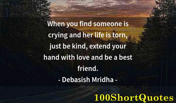 Quote by Albert Einstein: When you find someone is crying and her life is torn, just be kind, extend your hand with love and b...