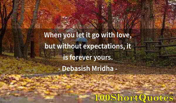 Quote by Albert Einstein: When you let it go with love, but without expectations, it is forever yours.