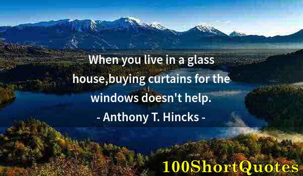 Quote by Albert Einstein: When you live in a glass house,buying curtains for the windows doesn't help.