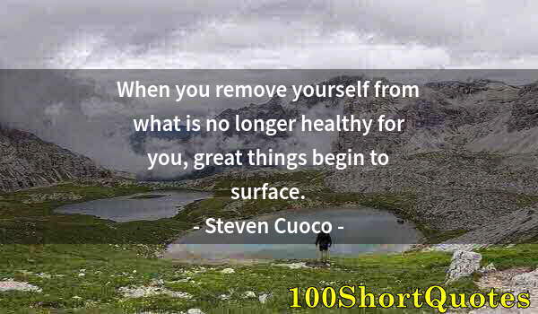 Quote by Albert Einstein: When you remove yourself from what is no longer healthy for you, great things begin to surface.