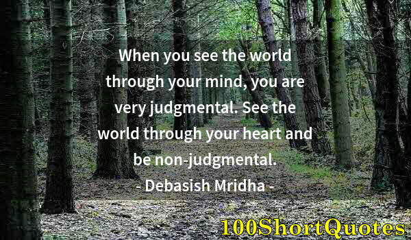 Quote by Albert Einstein: When you see the world through your mind, you are very judgmental. See the world through your heart ...