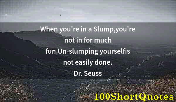 Quote by Albert Einstein: When you're in a Slump,you're not in for much fun.Un-slumping yourselfis not easily done.