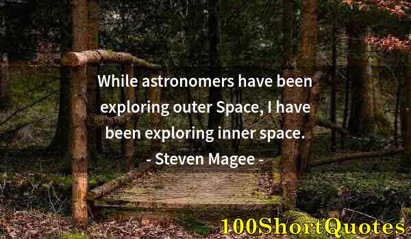 Quote by Albert Einstein: While astronomers have been exploring outer Space, I have been exploring inner space.