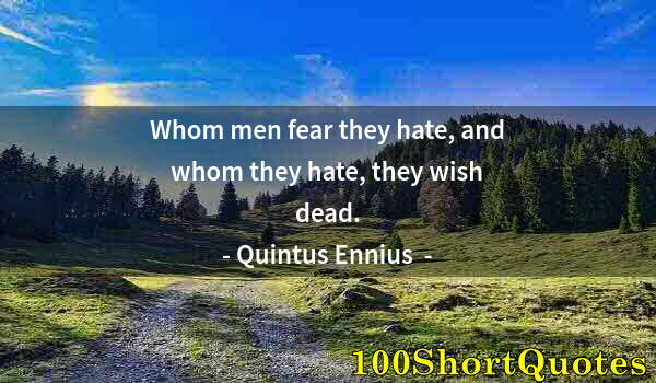 Quote by Albert Einstein: Whom men fear they hate, and whom they hate, they wish dead.