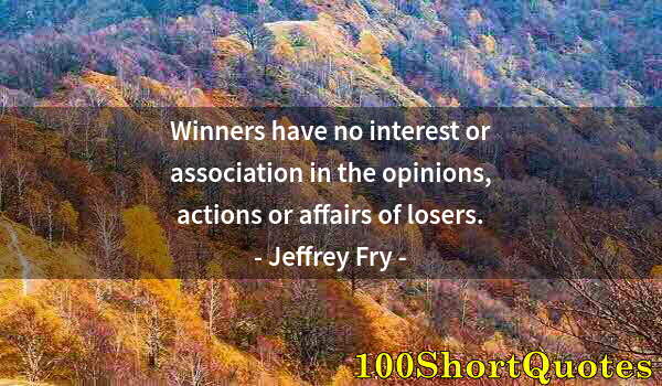 Quote by Albert Einstein: Winners have no interest or association in the opinions, actions or affairs of losers.