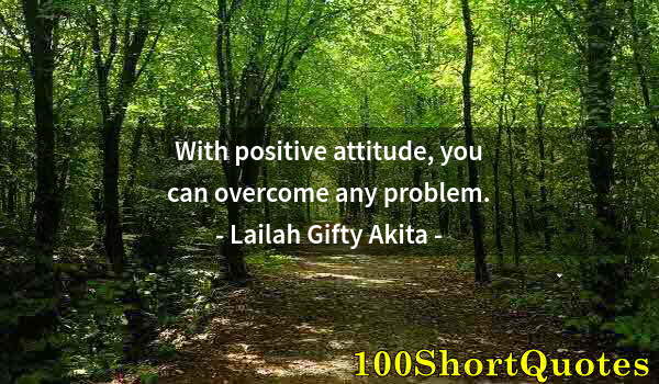 Quote by Albert Einstein: With positive attitude, you can overcome any problem.