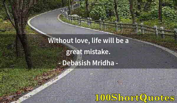 Quote by Albert Einstein: Without love, life will be a great mistake.