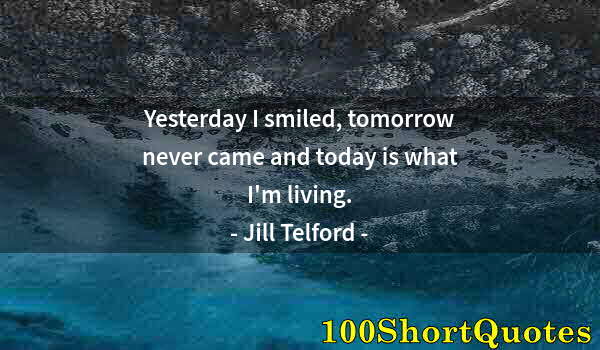 Quote by Albert Einstein: Yesterday I smiled, tomorrow never came and today is what I'm living.