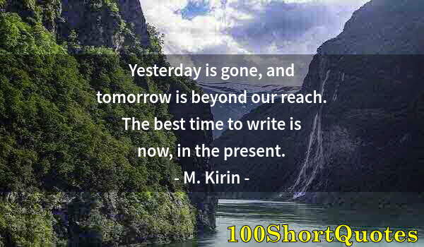 Quote by Albert Einstein: Yesterday is gone, and tomorrow is beyond our reach. The best time to write is now, in the present.