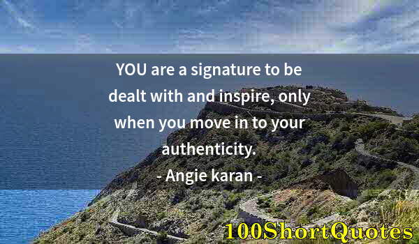 Quote by Albert Einstein: YOU are a signature to be dealt with and inspire, only when you move in to your authenticity.