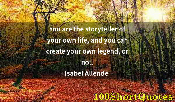 Quote by Albert Einstein: You are the storyteller of your own life, and you can create your own legend, or not.