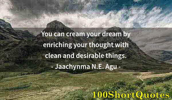 Quote by Albert Einstein: You can cream your dream by enriching your thought with clean and desirable things.