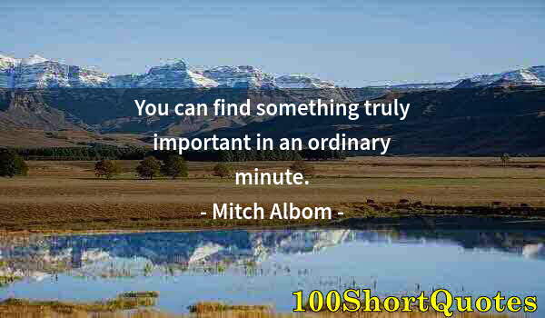 Quote by Albert Einstein: You can find something truly important in an ordinary minute.