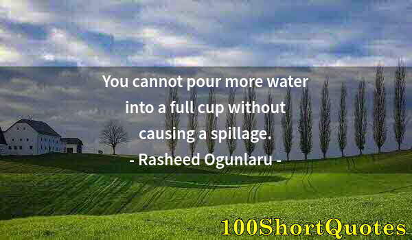 Quote by Albert Einstein: You cannot pour more water into a full cup without causing a spillage.