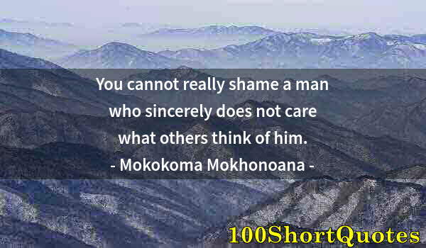 Quote by Albert Einstein: You cannot really shame a man who sincerely does not care what others think of him.