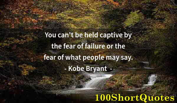 Quote by Albert Einstein: You can't be held captive by the fear of failure or the fear of what people may say.