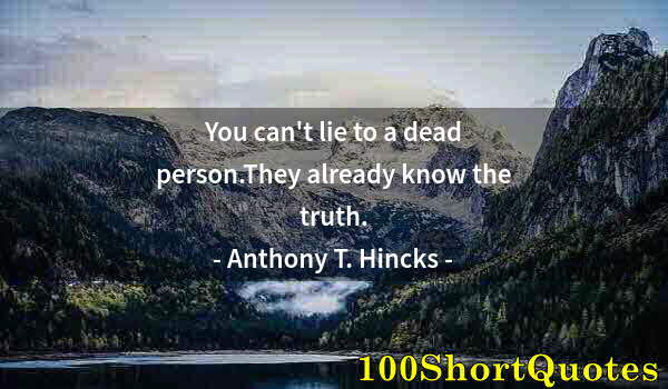 Quote by Albert Einstein: You can't lie to a dead person.They already know the truth.