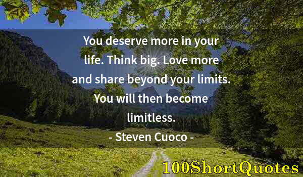 Quote by Albert Einstein: You deserve more in your life. Think big. Love more and share beyond your limits. You will then beco...