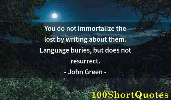 Quote by Albert Einstein: You do not immortalize the lost by writing about them. Language buries, but does not resurrect.