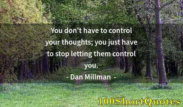 Quote by Albert Einstein: You don't have to control your thoughts; you just have to stop letting them control you.