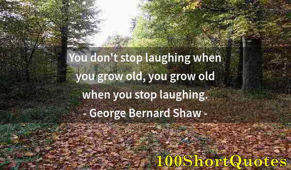 Quote by Albert Einstein: You don't stop laughing when you grow old, you grow old when you stop laughing.