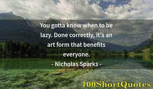 Quote by Albert Einstein: You gotta know when to be lazy. Done correctly, it's an art form that benefits everyone.