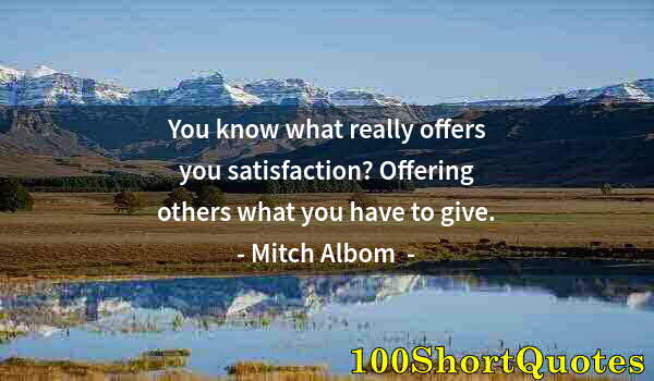 Quote by Albert Einstein: You know what really offers you satisfaction? Offering others what you have to give.