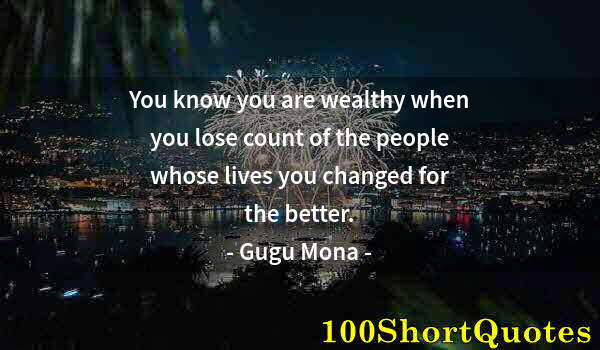 Quote by Albert Einstein: You know you are wealthy when you lose count of the people whose lives you changed for the better.