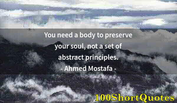 Quote by Albert Einstein: You need a body to preserve your soul, not a set of abstract principles.