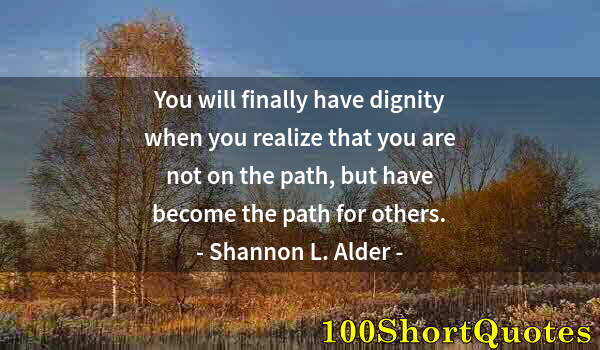 Quote by Albert Einstein: You will finally have dignity when you realize that you are not on the path, but have become the pat...