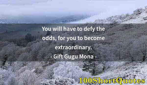 Quote by Albert Einstein: You will have to defy the odds, for you to become extraordinary.