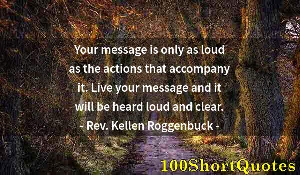 Quote by Albert Einstein: Your message is only as loud as the actions that accompany it. Live your message and it will be hear...