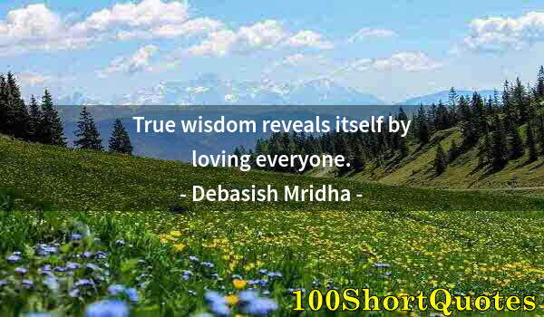 Quote by Albert Einstein: True wisdom reveals itself by loving everyone.