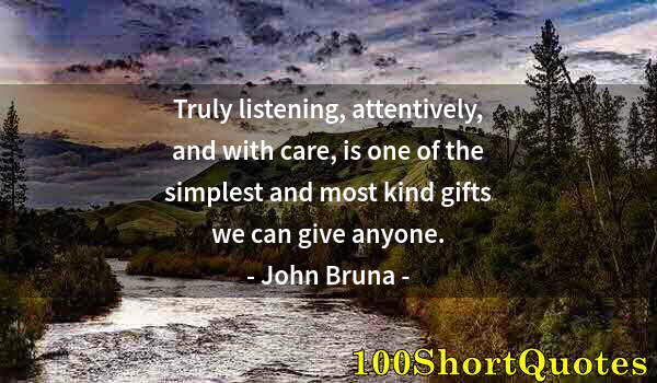 Quote by Albert Einstein: Truly listening, attentively, and with care, is one of the simplest and most kind gifts we can give ...