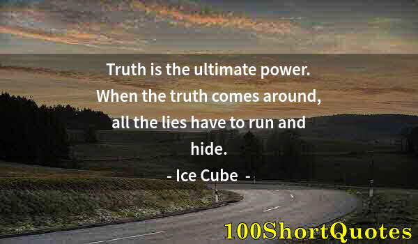 Quote by Albert Einstein: Truth is the ultimate power. When the truth comes around, all the lies have to run and hide.