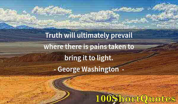 Quote by Albert Einstein: Truth will ultimately prevail where there is pains taken to bring it to light.