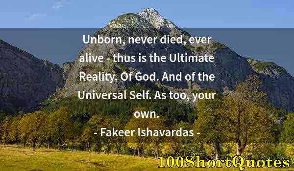 Quote by Albert Einstein: Unborn, never died, ever alive - thus is the Ultimate Reality. Of God. And of the Universal Self. As...