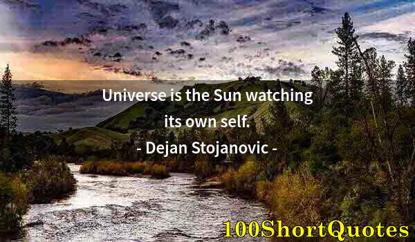 Quote by Albert Einstein: Universe is the Sun watching its own self.