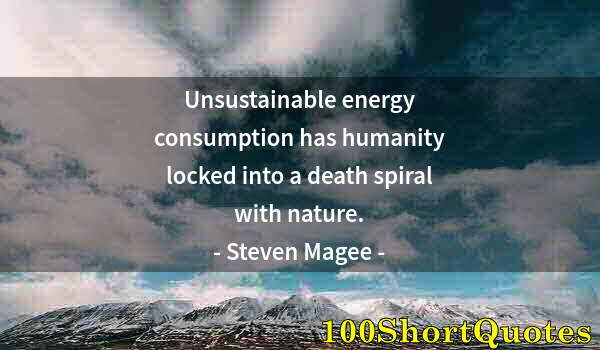 Quote by Albert Einstein: Unsustainable energy consumption has humanity locked into a death spiral with nature.