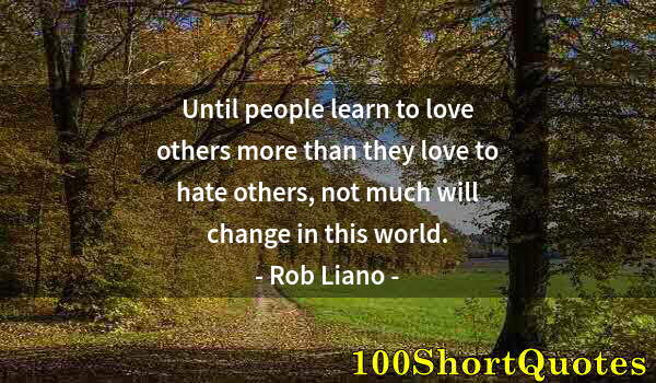 Quote by Albert Einstein: Until people learn to love others more than they love to hate others, not much will change in this w...